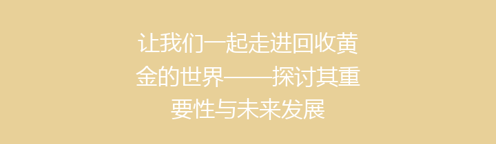 让我们一起走进回收黄金的世界——探讨其重要性与未来发展