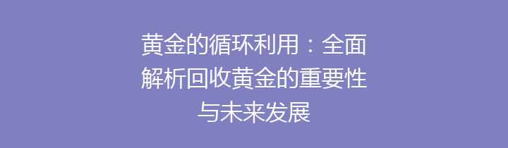 黄金的循环利用：全面解析回收黄金的重要性与未来发展