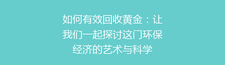 如何有效回收黄金：让我们一起探讨这门环保经济的艺术与科学