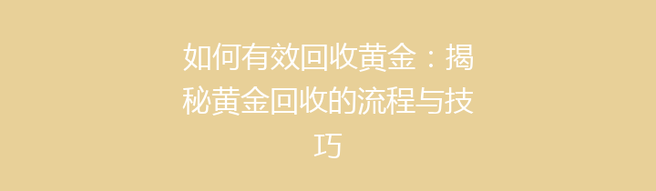 如何有效回收黄金：揭秘黄金回收的流程与技巧