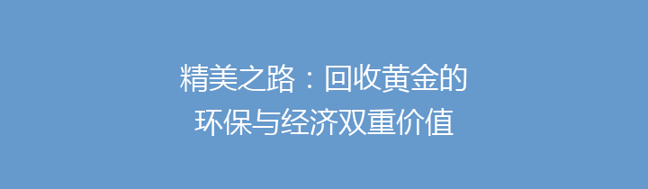 精美之路：回收黄金的环保与经济双重价值