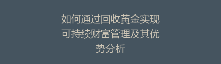 如何通过回收黄金实现可持续财富管理及其优势分析