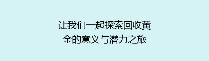 让我们一起探索回收黄金的意义与潜力之旅