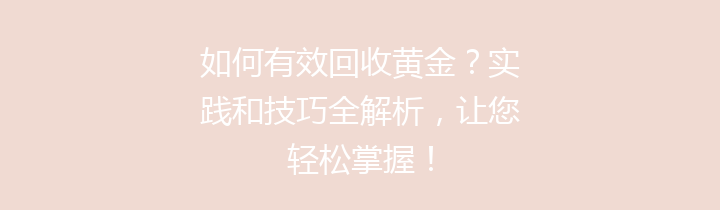 如何有效回收黄金？实践和技巧全解析，让您轻松掌握！