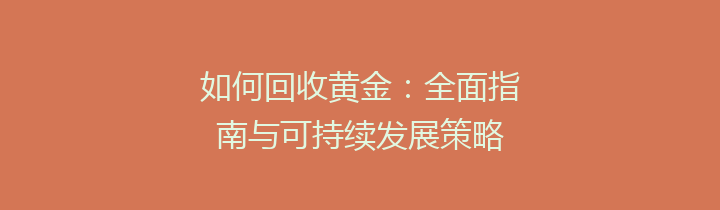 如何回收黄金：全面指南与可持续发展策略