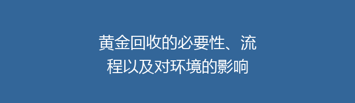 黄金回收的必要性、流程以及对环境的影响