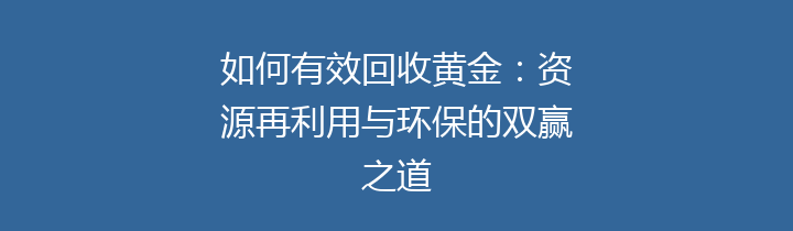 如何有效回收黄金：资源再利用与环保的双赢之道