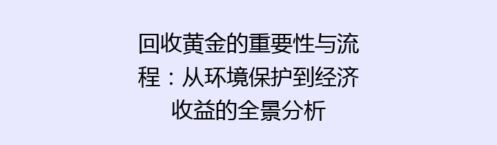 回收黄金的重要性与流程：从环境保护到经济收益的全景分析