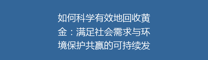 如何科学有效地回收黄金：满足社会需求与环境保护共赢的可持续发展之路