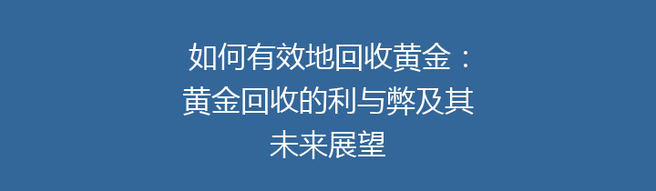 如何有效地回收黄金：黄金回收的利与弊及其未来展望