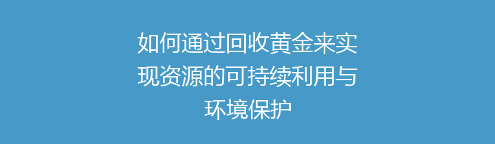 如何通过回收黄金来实现资源的可持续利用与环境保护