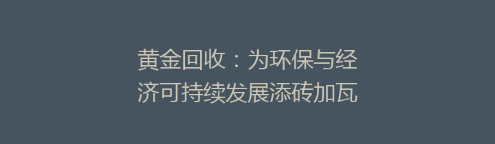 黄金回收：为环保与经济可持续发展添砖加瓦