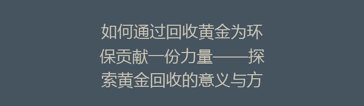 如何通过回收黄金为环保贡献一份力量——探索黄金回收的意义与方法