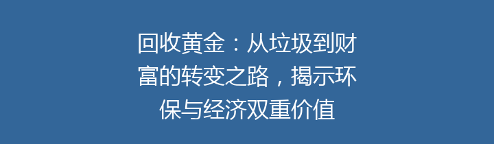 回收黄金：从垃圾到财富的转变之路，揭示环保与经济双重价值