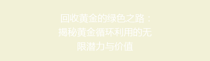 回收黄金的绿色之路：揭秘黄金循环利用的无限潜力与价值