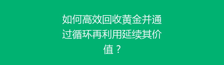 如何高效回收黄金并通过循环再利用延续其价值？