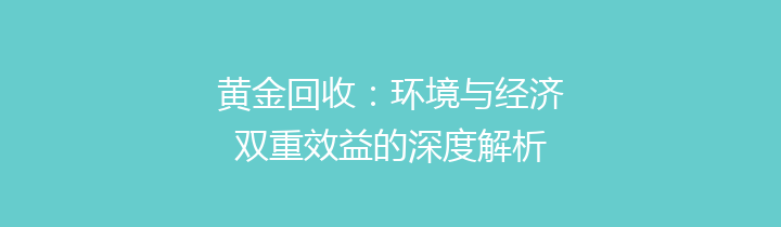 黄金回收：环境与经济双重效益的深度解析