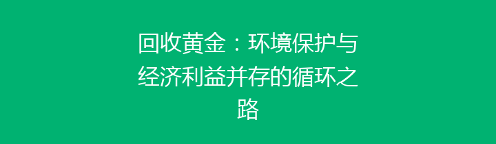 回收黄金：环境保护与经济利益并存的循环之路