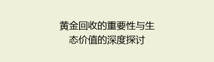 黄金回收的重要性与生态价值的深度探讨