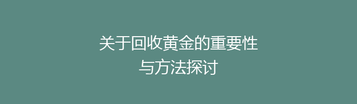 关于回收黄金的重要性与方法探讨