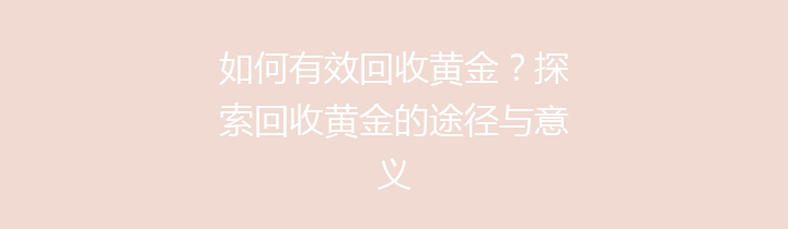 如何有效回收黄金？探索回收黄金的途径与意义