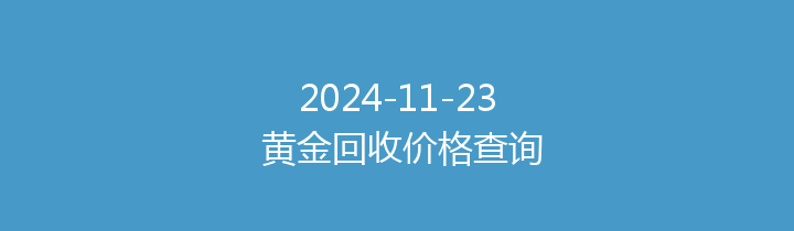 2024-11-23 黄金回收价格查询