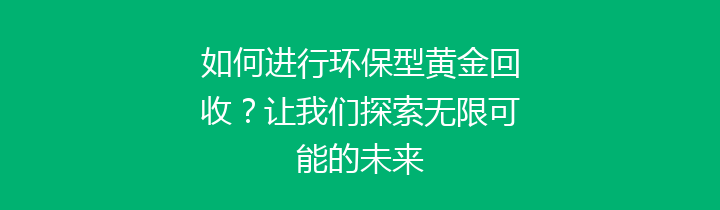 如何进行环保型黄金回收？让我们探索无限可能的未来