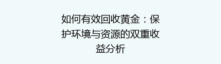 如何有效回收黄金：保护环境与资源的双重收益分析