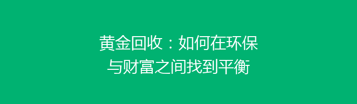 黄金回收：如何在环保与财富之间找到平衡