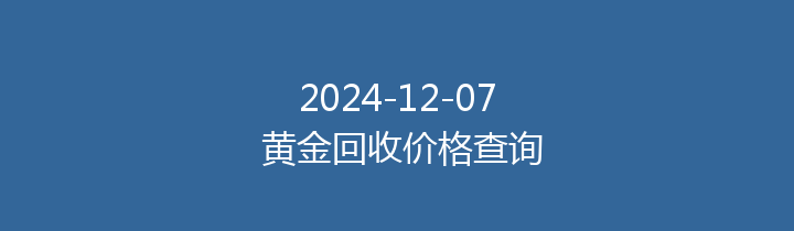 2024-12-07 黄金回收价格查询