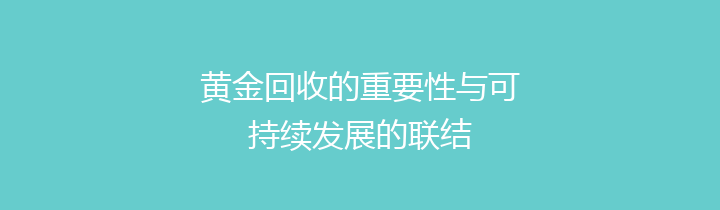 黄金回收的重要性与可持续发展的联结