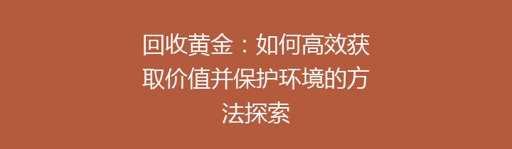 回收黄金：如何高效获取价值并保护环境的方法探索