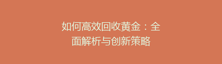 如何高效回收黄金：全面解析与创新策略