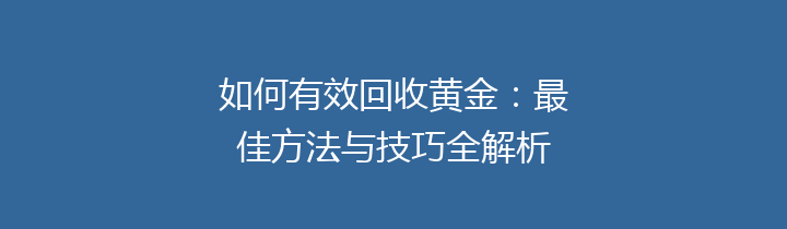 如何有效回收黄金：最佳方法与技巧全解析