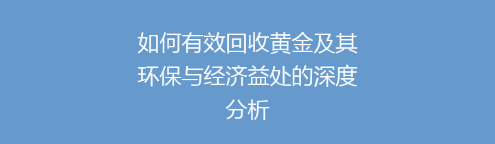 如何有效回收黄金及其环保与经济益处的深度分析