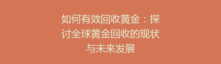 如何有效回收黄金：探讨全球黄金回收的现状与未来发展