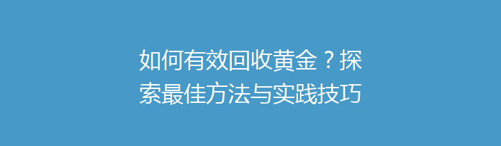 如何有效回收黄金？探索最佳方法与实践技巧