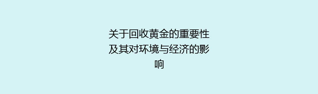 关于回收黄金的重要性及其对环境与经济的影响