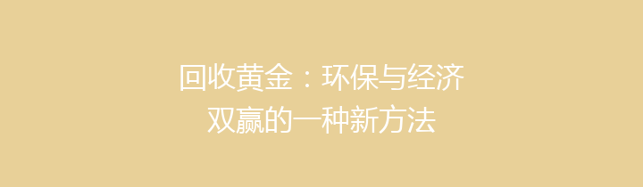 回收黄金：环保与经济双赢的一种新方法