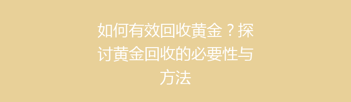 如何有效回收黄金？探讨黄金回收的必要性与方法