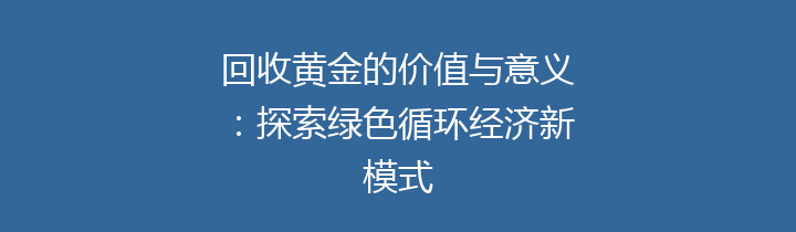 回收黄金的价值与意义：探索绿色循环经济新模式