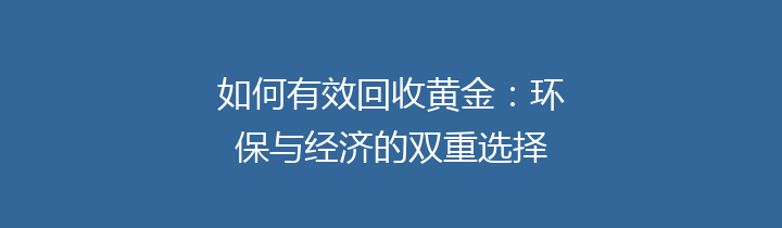 如何有效回收黄金：环保与经济的双重选择