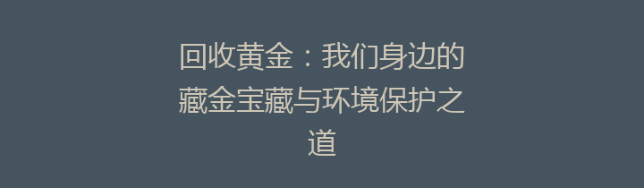 回收黄金：我们身边的藏金宝藏与环境保护之道