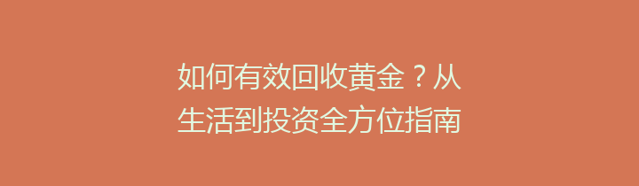 如何有效回收黄金？从生活到投资全方位指南