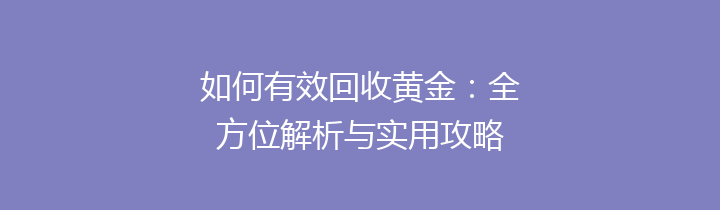 如何有效回收黄金：全方位解析与实用攻略