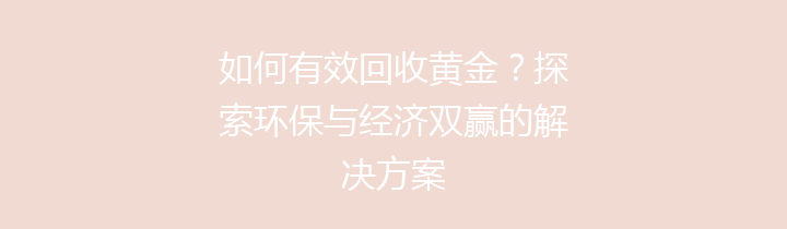 如何有效回收黄金？探索环保与经济双赢的解决方案