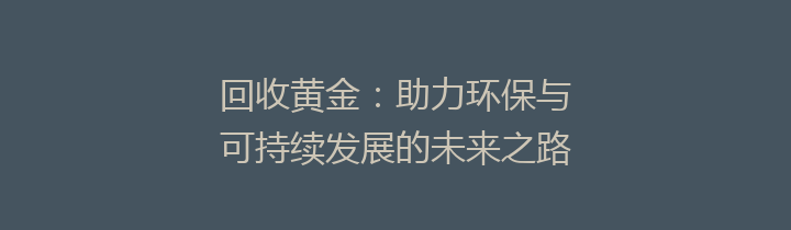 回收黄金：助力环保与可持续发展的未来之路