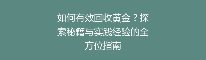 如何有效回收黄金？探索秘籍与实践经验的全方位指南