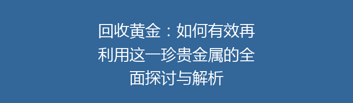 回收黄金：如何有效再利用这一珍贵金属的全面探讨与解析