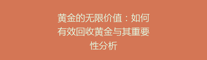 黄金的无限价值：如何有效回收黄金与其重要性分析